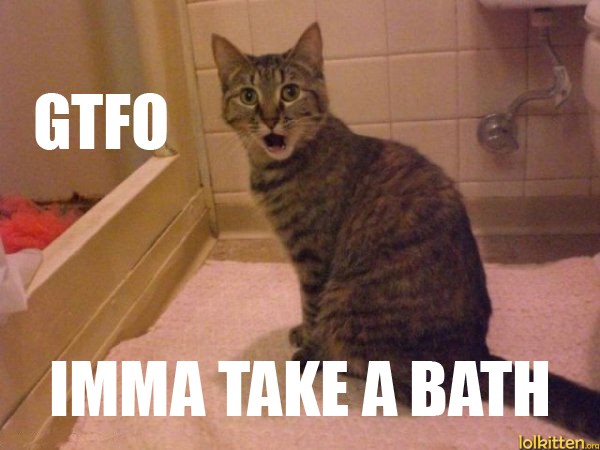GTFO - IMMA TAKE A BATH