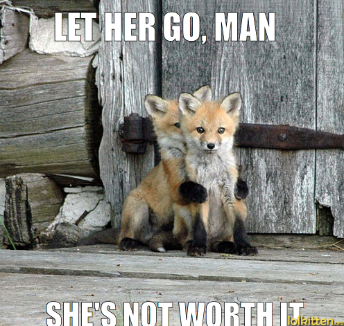 LET HER GO, MAN - SHE'S NOT WORTH IT