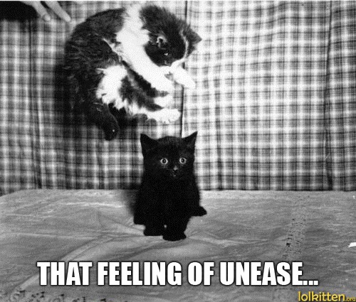 THAT FEELING OF UNEASE...