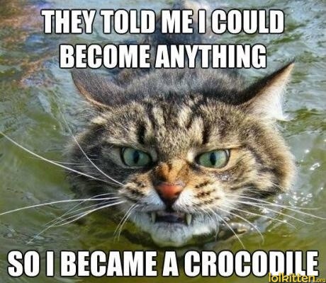 THEY TOLD ME I COULD BECOME ANYTHING - SO I BECAME A CROCODILE