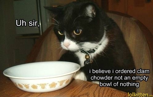 Uh sir, i believe i ordered clam chowder not an empty bowl of nothing