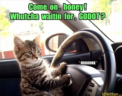 Come on, honey! Whutcha waintin for, GODOT?